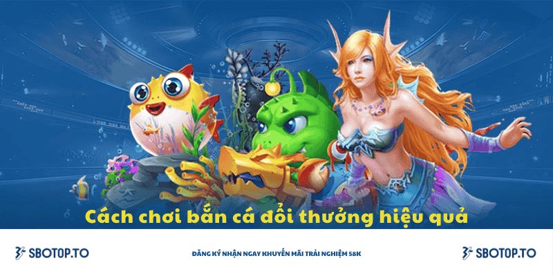 Cách chơi bắn cá đổi thưởng hiệu quả
