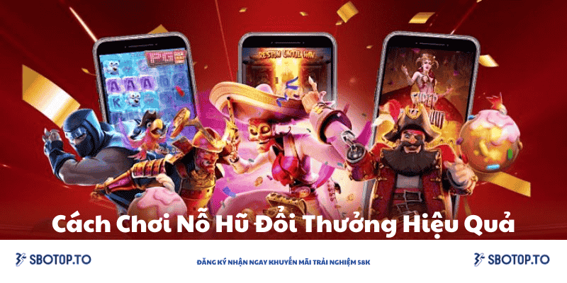 Cách chơi nỗ hũ đổi thưởng hiệu quả