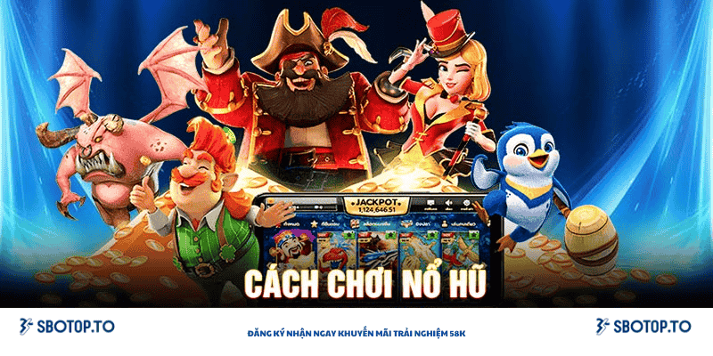 Cách chơi nỗ hũ online
