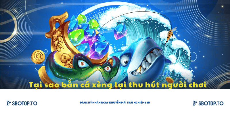 Tại sao bắn cá xèng lại thu hút người chơi