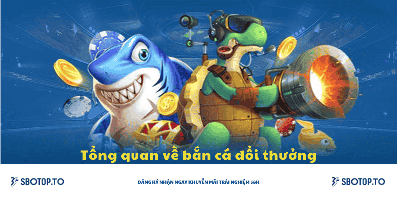 Tổng quan về bắn cá đổi thưởng